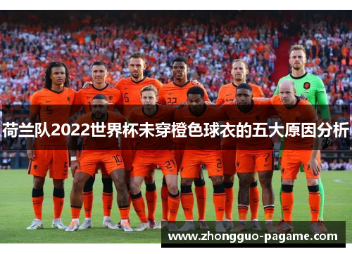 荷兰队2022世界杯未穿橙色球衣的五大原因分析