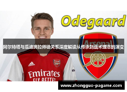阿尔特塔与瓜迪奥拉师徒关系深度解读从传承到战术理念的演变 阿尔特塔与瓜迪奥拉师徒关系深度解读从传承到战术理念的演变