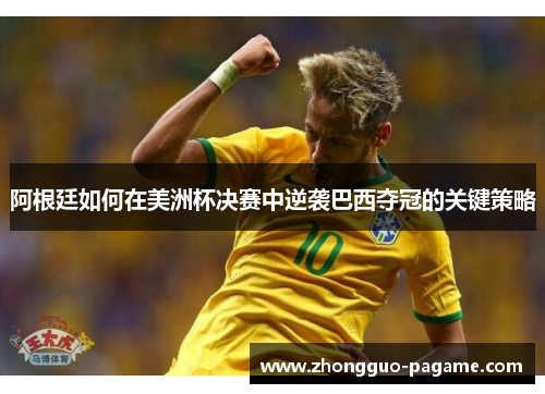 阿根廷如何在美洲杯决赛中逆袭巴西夺冠的关键策略 阿根廷如何在美洲杯决赛中逆袭巴西夺冠的关键策略