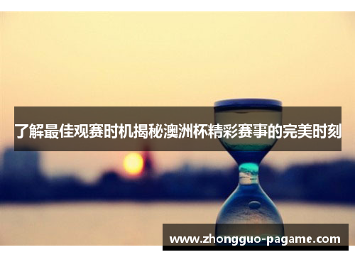 了解最佳观赛时机揭秘澳洲杯精彩赛事的完美时刻