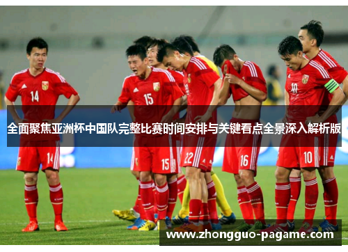 全面聚焦亚洲杯中国队完整比赛时间安排与关键看点全景深入解析版 全面聚焦亚洲杯中国队完整比赛时间安排与关键看点全景深入解析版