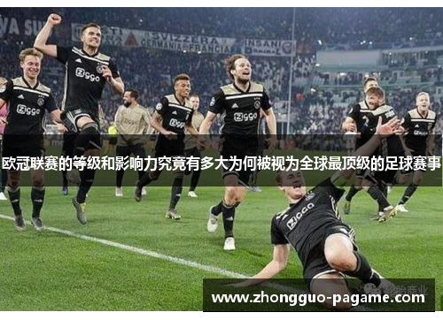 欧冠联赛的等级和影响力究竟有多大为何被视为全球最顶级的足球赛事 欧冠联赛的等级和影响力究竟有多大为何被视为全球最顶级的足球赛事