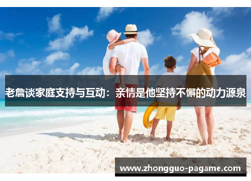 老詹谈家庭支持与互动：亲情是他坚持不懈的动力源泉