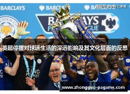 英超停摆对球迷生活的深远影响及其文化层面的反思 英超停摆对球迷生活的深远影响及其文化层面的反思