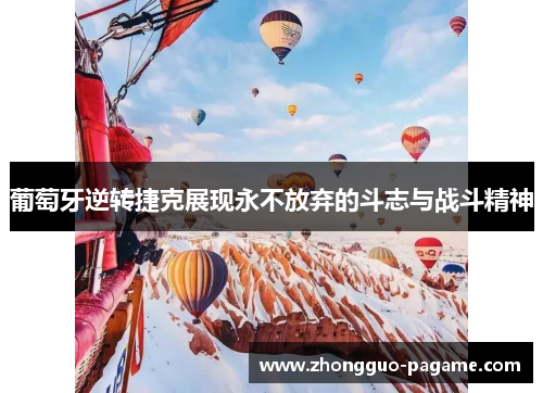 葡萄牙逆转捷克展现永不放弃的斗志与战斗精神 葡萄牙逆转捷克展现永不放弃的斗志与战斗精神