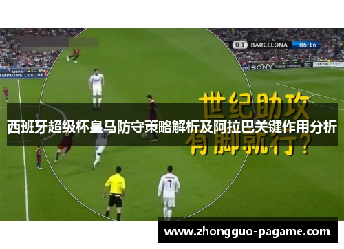 西班牙超级杯皇马防守策略解析及阿拉巴关键作用分析 西班牙超级杯皇马防守策略解析及阿拉巴关键作用分析
