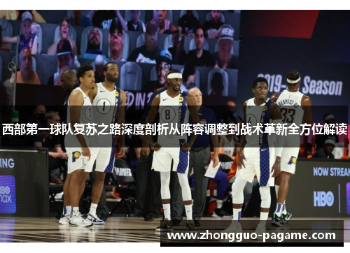 西部第一球队复苏之路深度剖析从阵容调整到战术革新全方位解读