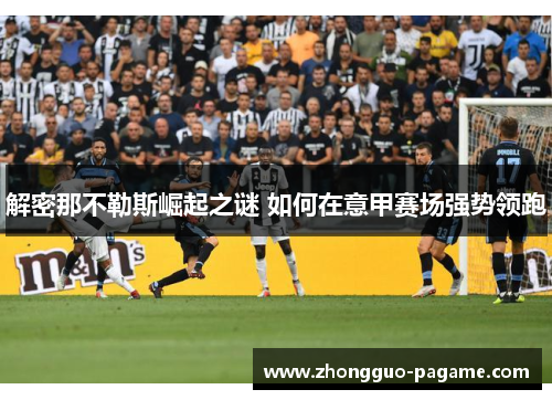 解密那不勒斯崛起之谜 如何在意甲赛场强势领跑 解密那不勒斯崛起之谜 如何在意甲赛场强势领跑