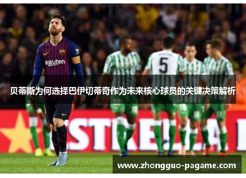 贝蒂斯为何选择巴伊切蒂奇作为未来核心球员的关键决策解析