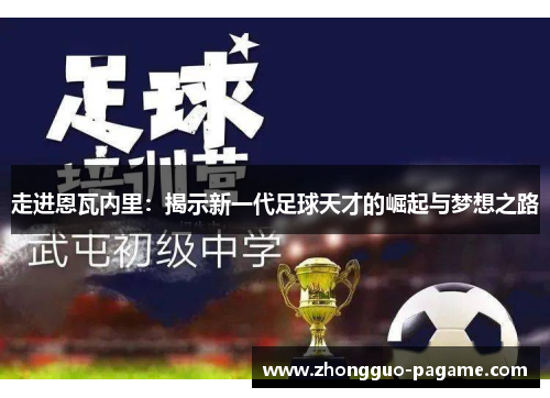 走进恩瓦内里:揭示新一代足球天才的崛起与梦想之路 走进恩瓦内里:揭示新一代足球天才的崛起与梦想之路