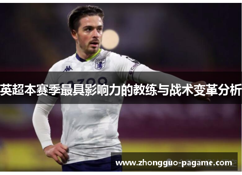 英超本赛季最具影响力的教练与战术变革分析