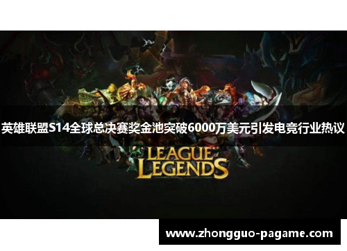 英雄联盟S14全球总决赛奖金池突破6000万美元引发电竞行业热议