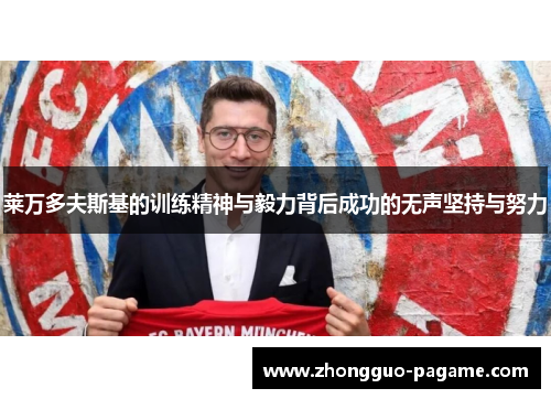 莱万多夫斯基的训练精神与毅力背后成功的无声坚持与努力 莱万多夫斯基的训练精神与毅力背后成功的无声坚持与努力