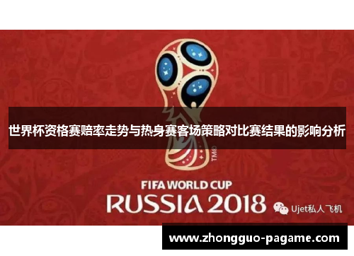 世界杯资格赛赔率走势与热身赛客场策略对比赛结果的影响分析