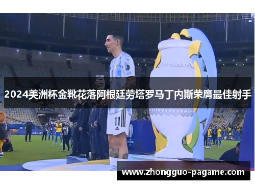 2024美洲杯金靴花落阿根廷劳塔罗马丁内斯荣膺最佳射手
