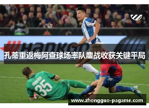 孔蒂重返梅阿查球场率队鏖战收获关键平局