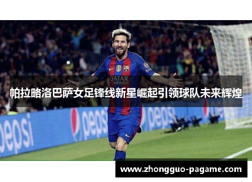 帕拉略洛巴萨女足锋线新星崛起引领球队未来辉煌