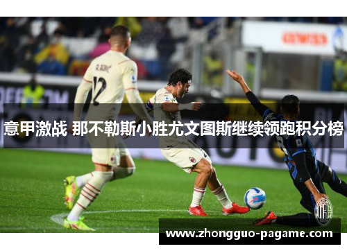意甲激战 那不勒斯小胜尤文图斯继续领跑积分榜