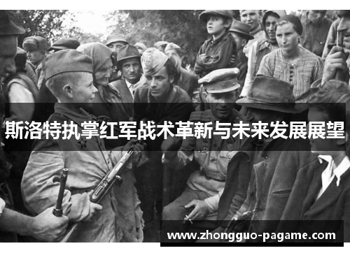 斯洛特执掌红军战术革新与未来发展展望 斯洛特执掌红军战术革新与未来发展展望