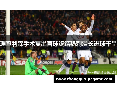 理查利森手术复出首球终结热刺漫长进球干旱 理查利森手术复出首球终结热刺漫长进球干旱