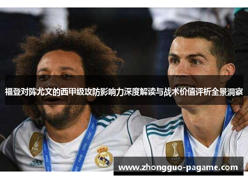 福登对阵尤文的西甲级攻防影响力深度解读与战术价值评析全景洞察