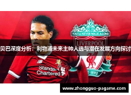 贝巴深度分析：利物浦未来主帅人选与潜在发展方向探讨