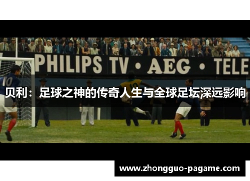 贝利：足球之神的传奇人生与全球足坛深远影响