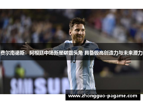 费尔南德斯：阿根廷中场新星崭露头角 具备极高创造力与未来潜力