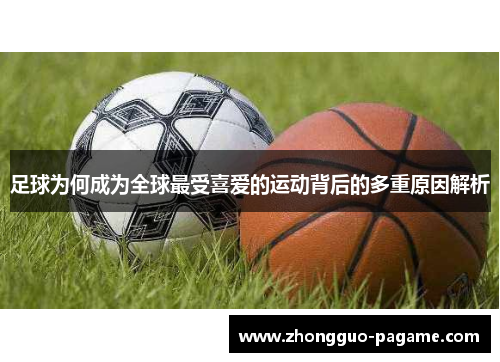 足球为何成为全球最受喜爱的运动背后的多重原因解析