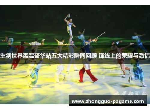 重剑世界盃温哥华站五大精彩瞬间回顾 锋线上的荣耀与激情 重剑世界盃温哥华站五大精彩瞬间回顾 锋线上的荣耀与激情