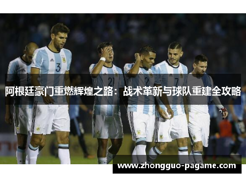 阿根廷豪门重燃辉煌之路：战术革新与球队重建全攻略