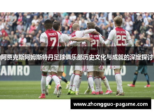 阿贾克斯阿姆斯特丹足球俱乐部历史文化与成就的深度探讨 阿贾克斯阿姆斯特丹足球俱乐部历史文化与成就的深度探讨