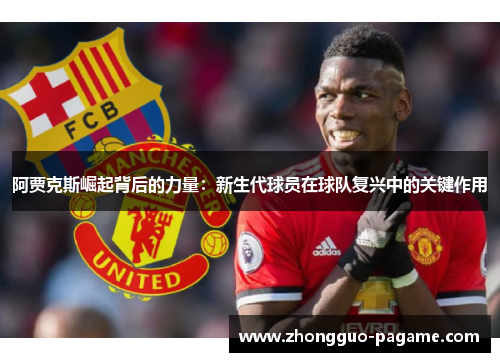 阿贾克斯崛起背后的力量：新生代球员在球队复兴中的关键作用