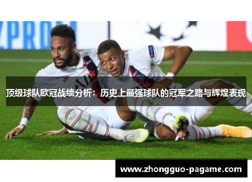 顶级球队欧冠战绩分析：历史上最强球队的冠军之路与辉煌表现