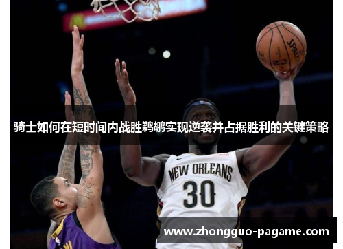 骑士如何在短时间内战胜鹈鹕实现逆袭并占据胜利的关键策略