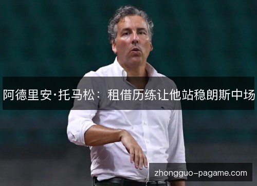 阿德里安·托马松:租借历练让他站稳朗斯中场 阿德里安·托马松:租借历练让他站稳朗斯中场