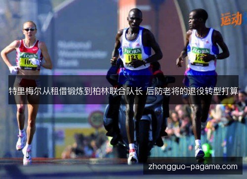 特里梅尔从租借锻炼到柏林联合队长 后防老将的退役转型打算